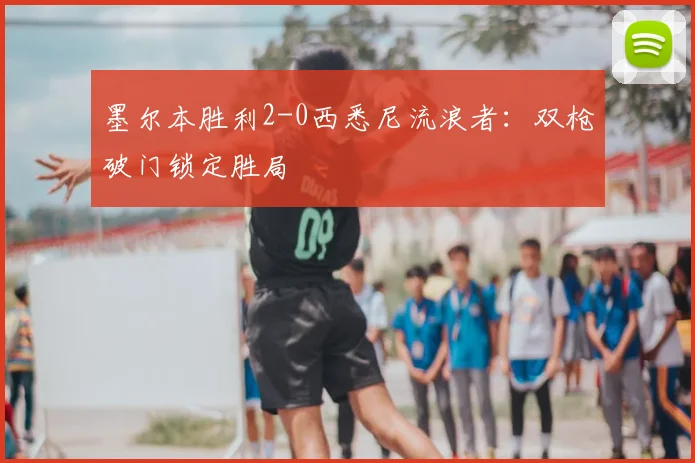 墨尔本胜利2-0西悉尼流浪者:双枪破门锁定胜局