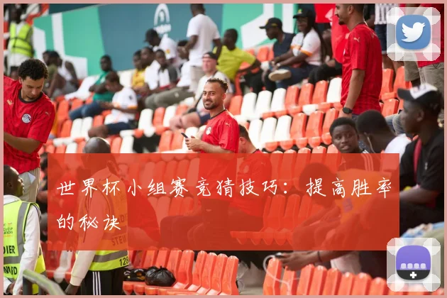 世界杯小组赛竞猜技巧：提高胜率的秘诀