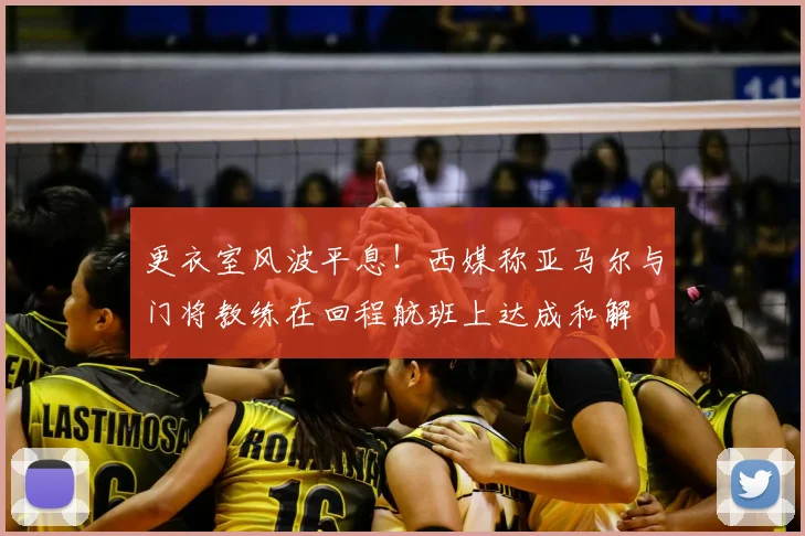 更衣室风波平息!西媒称亚马尔与门将教练在回程航班上达成和解