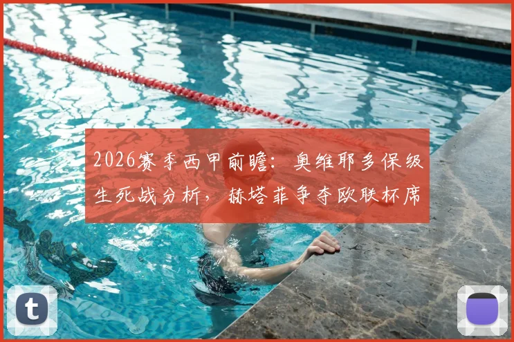 2026赛季西甲前瞻:奥维耶多保级生死战分析,赫塔菲争夺欧联杯席位前景解读