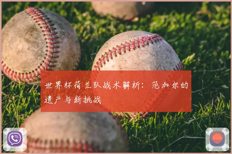 世界杯荷兰队战术解析：范加尔的遗产与新挑战