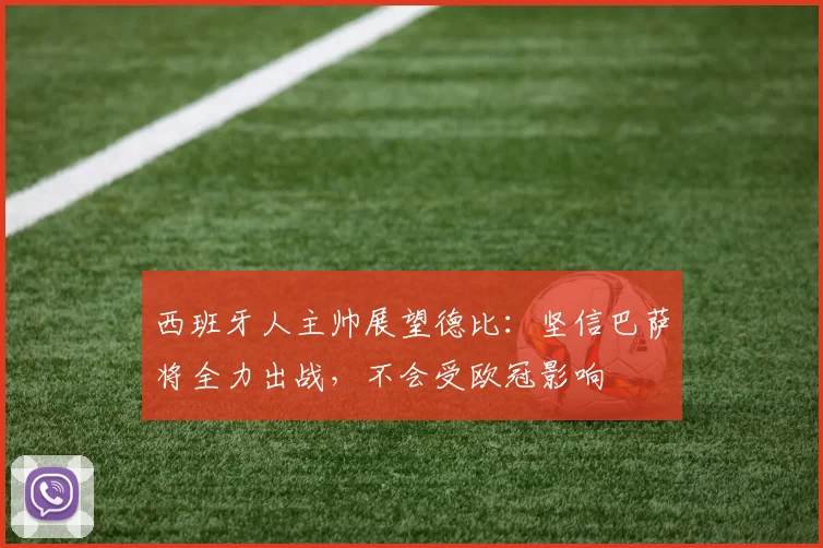 西班牙人主帅展望德比:坚信巴萨将全力出战,不会受欧冠影响