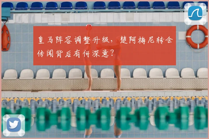 皇马阵容调整升级,楚阿梅尼转会传闻背后有何深意?