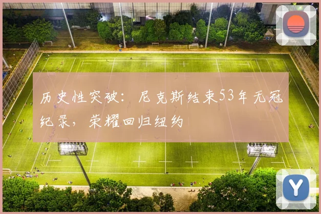 历史性突破：尼克斯结束53年无冠纪录，荣耀回归纽约