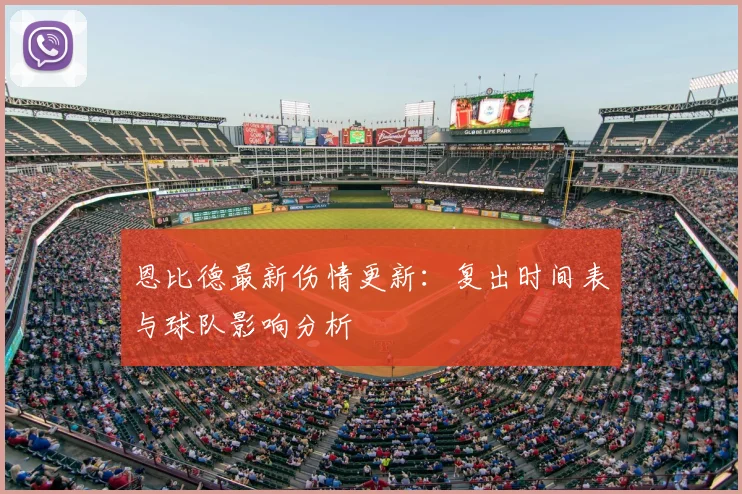 恩比德最新伤情更新:复出时间表与球队影响分析